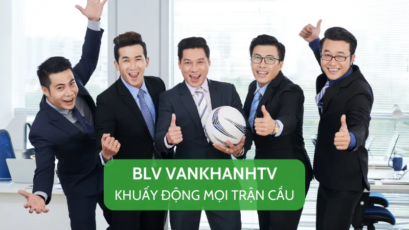 BLV VankhanhTV chuyên nghiệp, dí dỏm - dẫn dắt mọi trận bóng thêm hấp dẫn