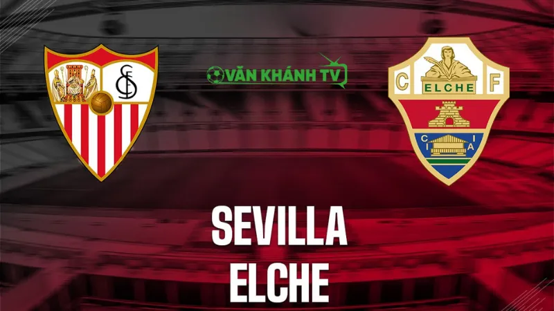 Nhận định Sevilla vs Elche: Lợi thế sân nhà giúp Sevilla tiếp tục thống trị.